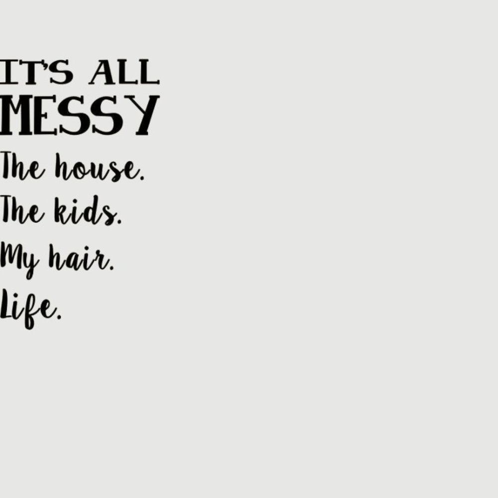 It's All Messy.  The house. The kids. My hair. Life. permanent vinyl decal
